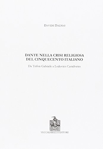 Dante nella crisi religiosa del Cinquecento italiano. Da Trifon Gabriele a Lodovico Castelvetro di Davide Dalmas edito da Vecchiarelli