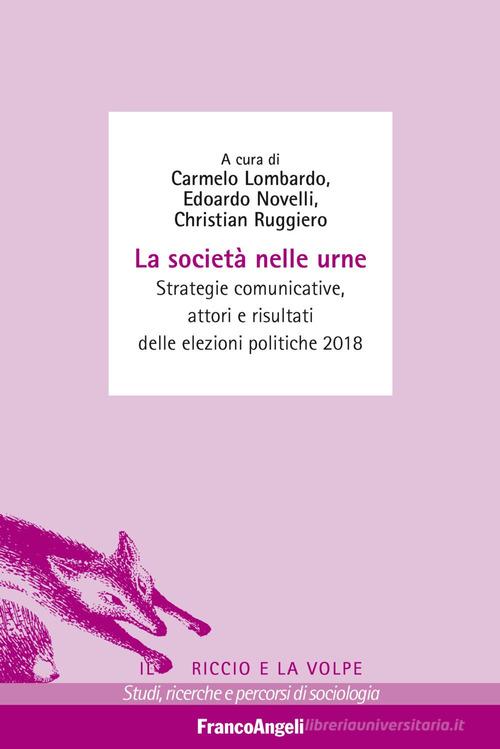 La società nelle urne. Strategie comunicative, attori e risultati delle elezioni politiche 2018 edito da Franco Angeli