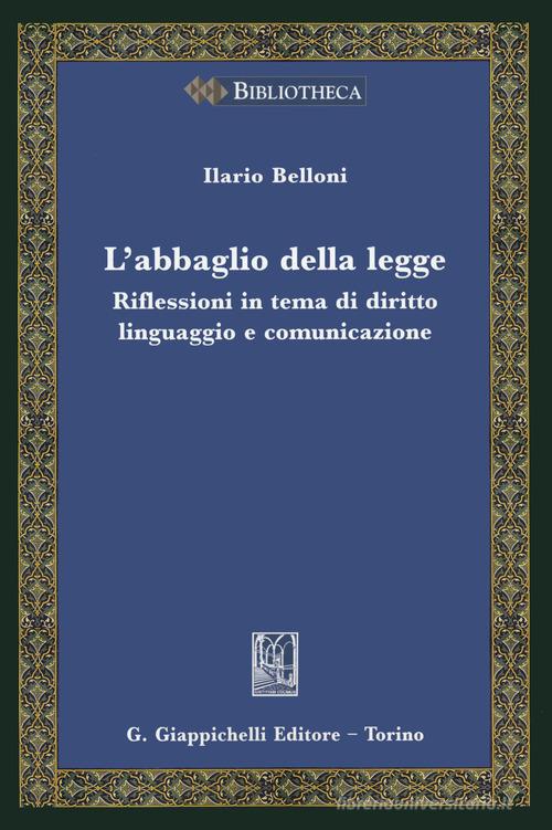 L' abbaglio della legge. Riflessioni in tema di diritto, linguaggio e comunicazione di Ilario Belloni edito da Giappichelli