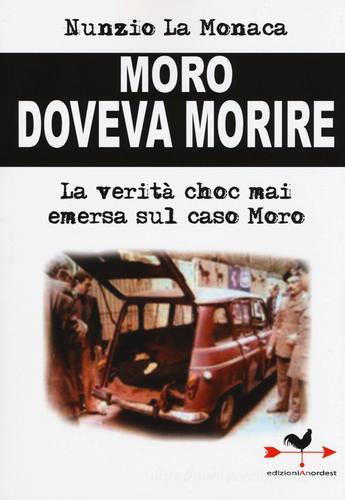 Moro doveva morire. La verità choc mai emersa sul caso Moro di Nunzio La Monaca edito da Edizioni Anordest