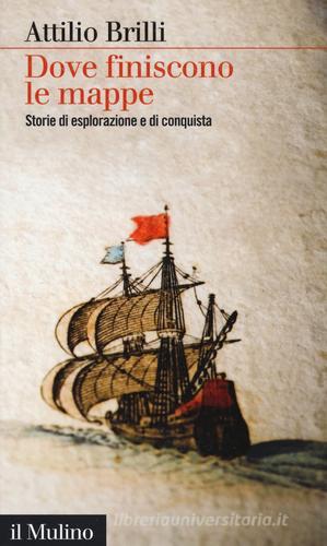 Dove finiscono le mappe. Storie di esplorazione e di conquista di Attilio Brilli edito da Il Mulino