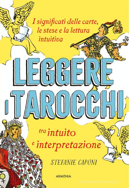 Leggere i tarocchi tra intuito e interpretazione. I significati delle carte,  le stese e la lettura intuitiva di Stefanie Caponi - 9788834441510 in  Tarocchi