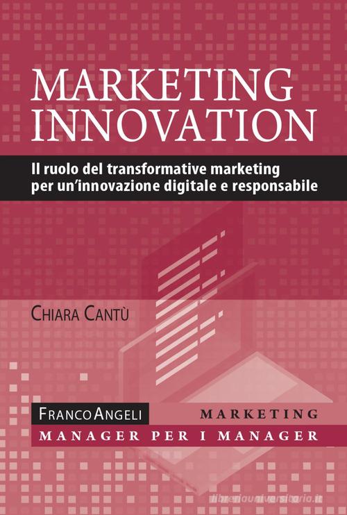 Marketing innovation. Il ruolo del transformative marketing per un'innovazione digitale e responsabile di Chiara Cantù edito da Franco Angeli