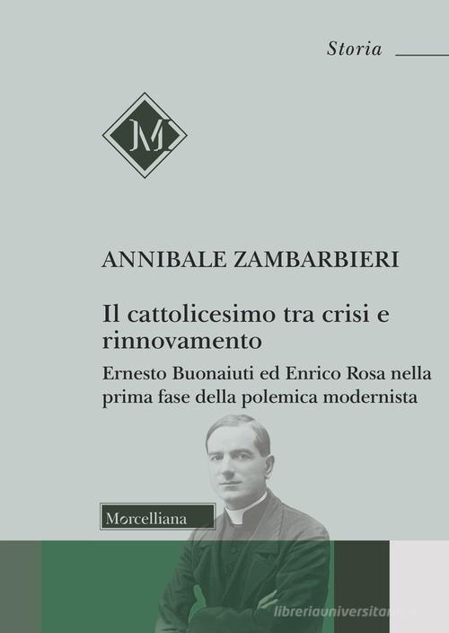 Il cattolicesimo tra crisi e rinnovamento. Ernesto Buonaiuti ed Enrico Rosa nella prima fase della polemica modernista di Annibale Zambarbieri edito da Morcelliana