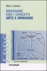 Insegnare con i concetti arte e immagine di Mario Calidoni edito da Franco Angeli