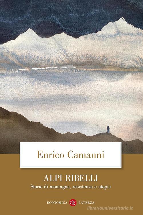 Alpi ribelli. Storie di montagna, resistenza e utopia di Enrico Camanni edito da Laterza