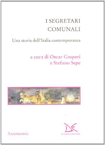 I segretari comunali. Una storia dell'Italia contemporanea di Oscar Gaspari, Stefano Sepe edito da Donzelli