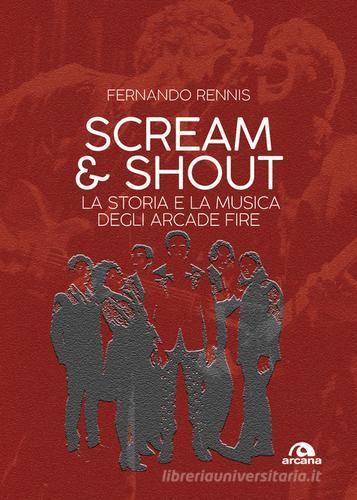 Scream and shout. La storia e la musica degli Arcade Fire di Fernando Rennis edito da Arcana