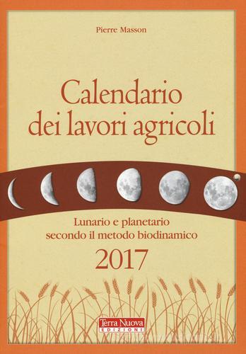 Calendario dei lavori agricoli 2017. Lunario e planetario secondo il metodo biodinamico di Pierre Masson edito da Terra Nuova Edizioni