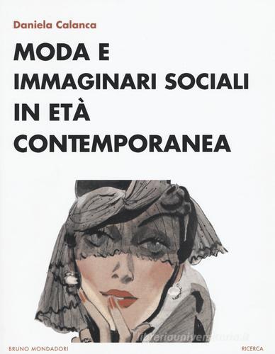 Moda e immaginari sociali in età contemporanea di Daniela Calanca edito da Mondadori Bruno