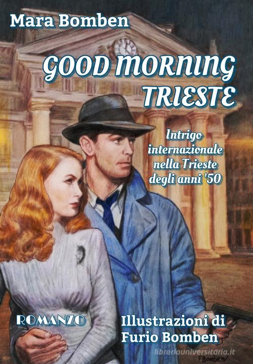Libro Good Morning Trieste. Intrigo internazionale nella Trieste degli anni '50. Ediz. illustrata di Mara Bomben di Autopubblicato
