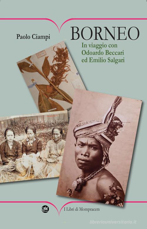 Borneo. In viaggio con Odoardo Beccari ed Emilio Salgari. Ediz. illustrata di Paolo Ciampi edito da I Libri di Mompracem