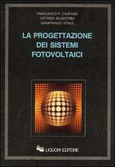 La progettazione dei sistemi fotovoltaici di Francesco P. Califano, Vittorio Silvestrini, Gianfranco Vitale edito da Liguori