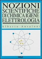 Nozioni scientifiche di chimica, igiene, elettrologia di Alberto Ansaloni edito da Tecniche Nuove