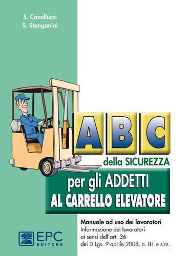 ABC della sicurezza per gli addetti al carrello elevatore di Stefano Cavallucci, Siliano Stanganini edito da EPC