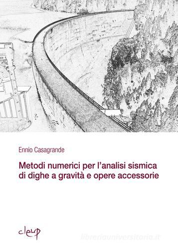 Metodi numerici per l'analisi sismica di dighe a gravità e opere accessorie di Ennio Casagrande edito da CLEUP