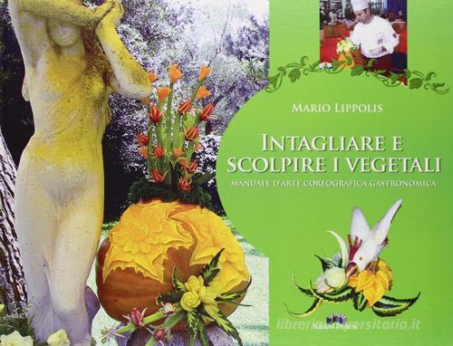 Intagliare e scolpire i vegetali. Manuale d'arte coreografica gastronomica di Mario Lippolis edito da Edizioni Pugliesi