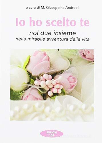 Io ho scelto te. Noi due insieme nella mirabile avventura della vita edito da Scipioni