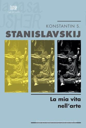La mia vita nell'arte di Konstantin S. Stanislavskij edito da La Casa Usher