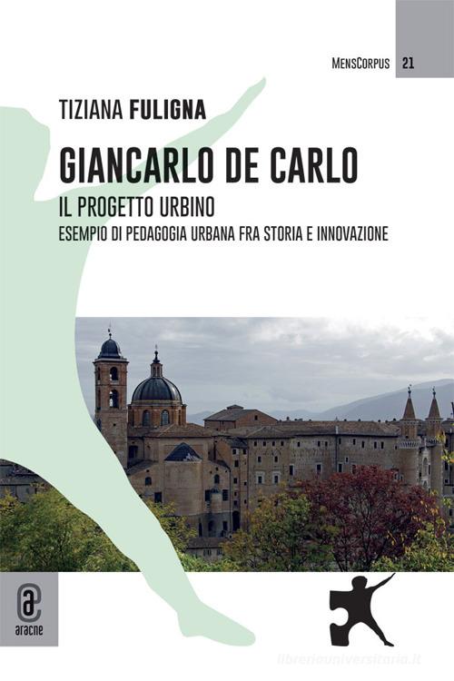 Giancarlo De Carlo. Il progetto Urbino. Esempio di pedagogia urbana fra storia e innovazione di Tiziana Fuligna edito da Aracne (Genzano di Roma)