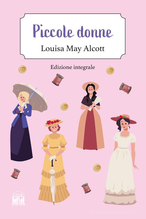 Piccole donne. Ediz. integrale di Louisa May Alcott edito da House Book