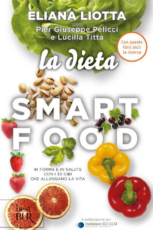 La dieta Smartfood. In forma e in salute con i 30 cibi che allungano la vita di Eliana Liotta, Pier Giuseppe Pelicci, Lucilla Titta edito da Rizzoli