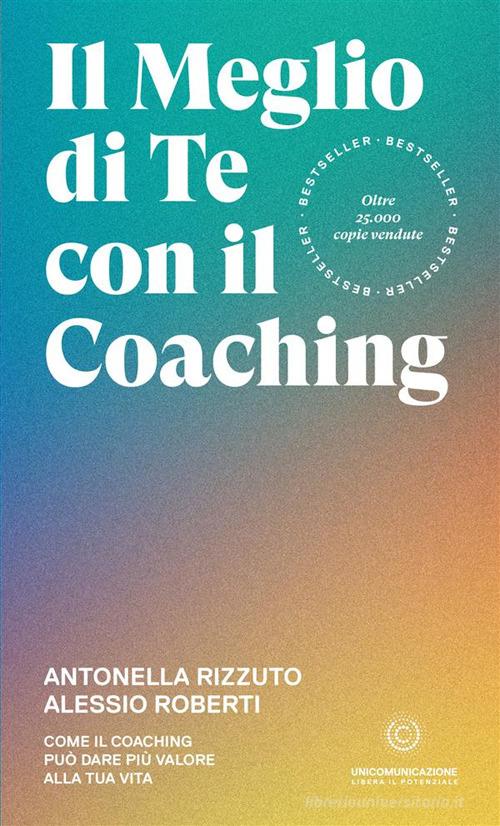 Il meglio di te con il coaching. Scopri il metodo più efficace per dare valore alla tua vita di Antonella Rizzuto, Alessio Roberti edito da Unicomunicazione.it