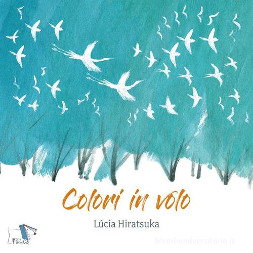 Colori in volo. Ediz. a colori di Lucia Hiratsuka edito da Pulce