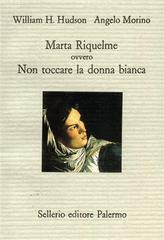 Marta Riquelme ovvero non toccare la donna bianca di William Henry Hudson, Angelo Morino edito da Sellerio Editore Palermo