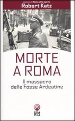 Morte a Roma. Il massacro delle Fosse Ardeatine di Robert Katz edito da Net