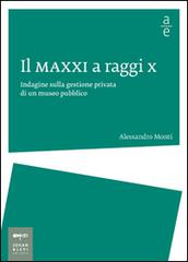 Il MAXXI a raggi x. Indagine sulla gestione privata di un museo pubblico di Alessandro Monti edito da Johan & Levi