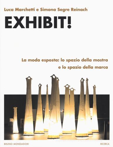Exhibit! La moda esposta: lo spazio della mostra e lo spazio della marca di Luca Marchetti, Simona Segre Reinach edito da Mondadori Bruno