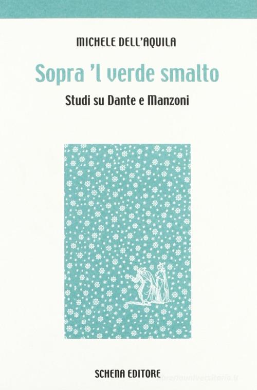 Sopra 'l verde smalto. Studi su Dante e Manzoni di Michele Dell'Aquila edito da Schena Editore