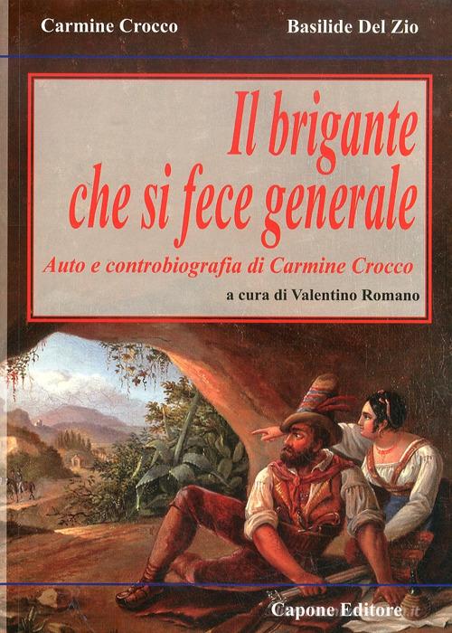 Il brigante che si fece generale. Auto e controbiografia di Carmine Crocco di Carmine Crocco, Basilide Del Zio edito da Capone Editore