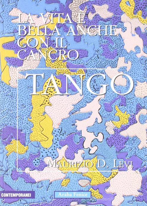 Tango. La vita è bella anche con il cancro di Maurizio D. Levi edito da Araba Fenice