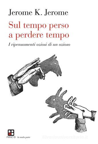 Libro Sul tempo perso a perdere tempo. I ripensamenti oziosi di un ozioso di Jerome K. Jerome La mala parte di Piano B