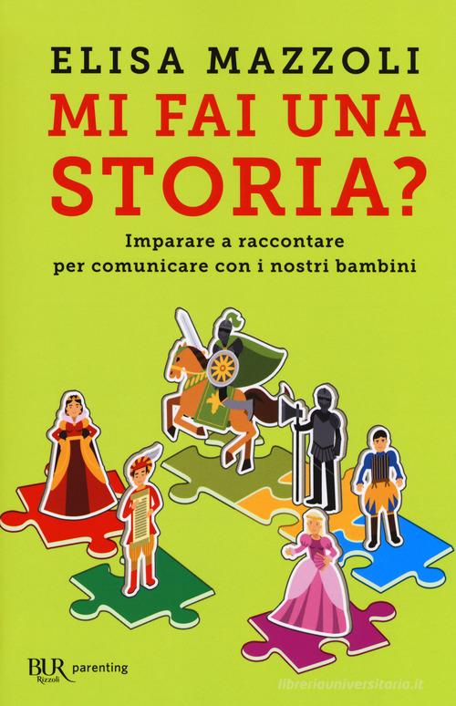 Mi fai una storia? Imparare a raccontare per comunicare con i nostri bambini di Elisa Mazzoli edito da Rizzoli