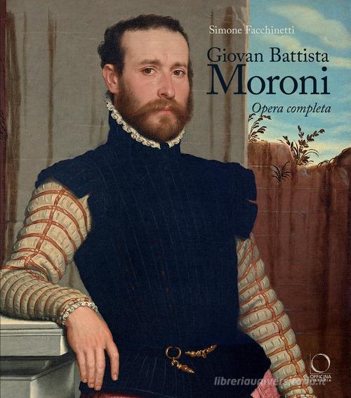 Giovan Battista Moroni. Opera completa. Ediz. a colori di Simone Facchinetti edito da Officina Libraria