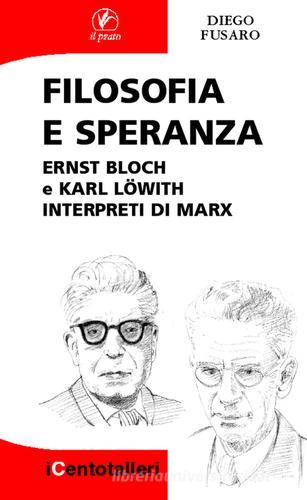 Filosofia e speranza. Ernst Bloch e Karl Löwith interpreti di Marx di Diego Fusaro edito da Il Prato