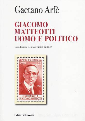 Giacomo Matteotti uomo e politico di Gaetano Arfé edito da Editori Riuniti Univ. Press