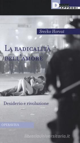 La radicalità dell'amore. Desiderio e rivoluzione di Srecko Horvat edito da DeriveApprodi