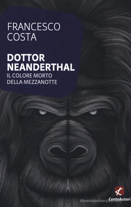 Dottor Neanderthal. Il colore morto della mezzanotte di Francesco Costa edito da Cento Autori