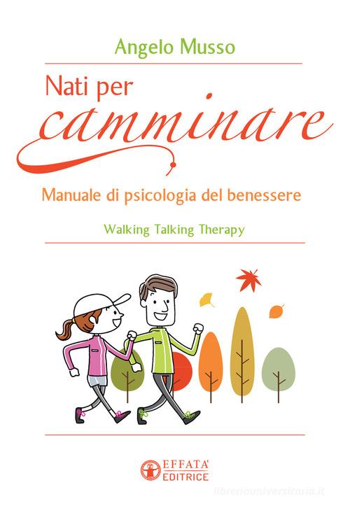 Nati per camminare. Manuale di psicologia del benessere. Walking Talking Therapy di Angelo Musso edito da Effatà