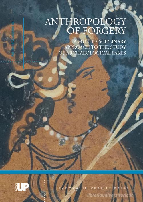 Anthropology of forgery. A multidisciplinary approach to the study of archaeological fakes edito da Padova University Press