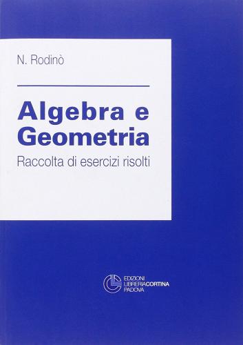 Algebra e geometria: raccolta di esercizi risolti di Nicola Rodinò, Alberto Tonolo edito da Cortina (Padova)