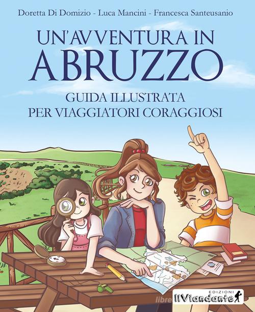 Un'avventura in Abruzzo. Guida illustrata per viaggiatori coraggiosi di Doretta Di Domizio, Luca Mancini, Francesca Santeusanio edito da Chiaredizioni