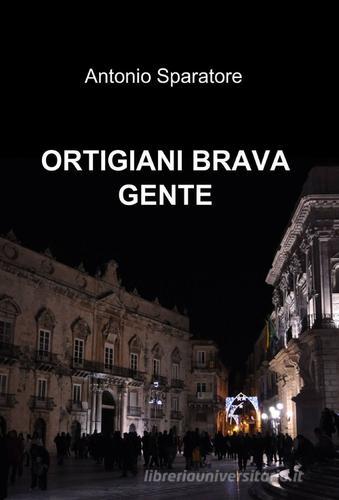 Ortigiani brava gente di Antonio Sparatore edito da ilmiolibro self publishing