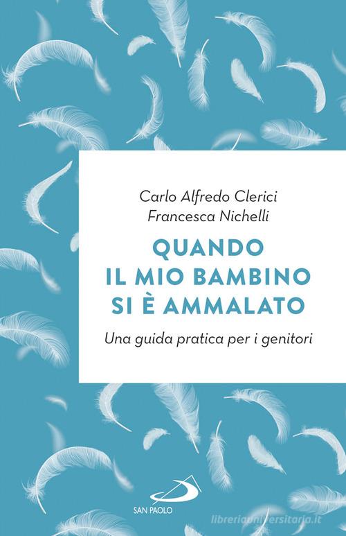 Quando il mio bambino si è ammalato. Una guida pratica per i genitori di Carlo Alfredo Clerici, Francesca Nichelli edito da San Paolo Edizioni
