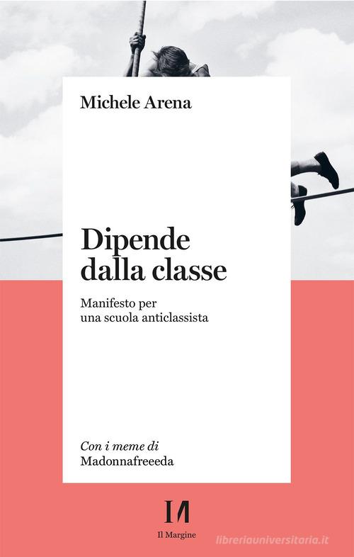 Dipende dalla classe. Manifesto per una scuola anticlassista di Michele Arena edito da Il Margine (Trento)