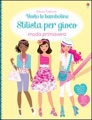 Moda primavera. Vesto le bamboline. Stilista per gioco. Con adesivi di Fiona Watt, Stella Baggott edito da Usborne Publishing